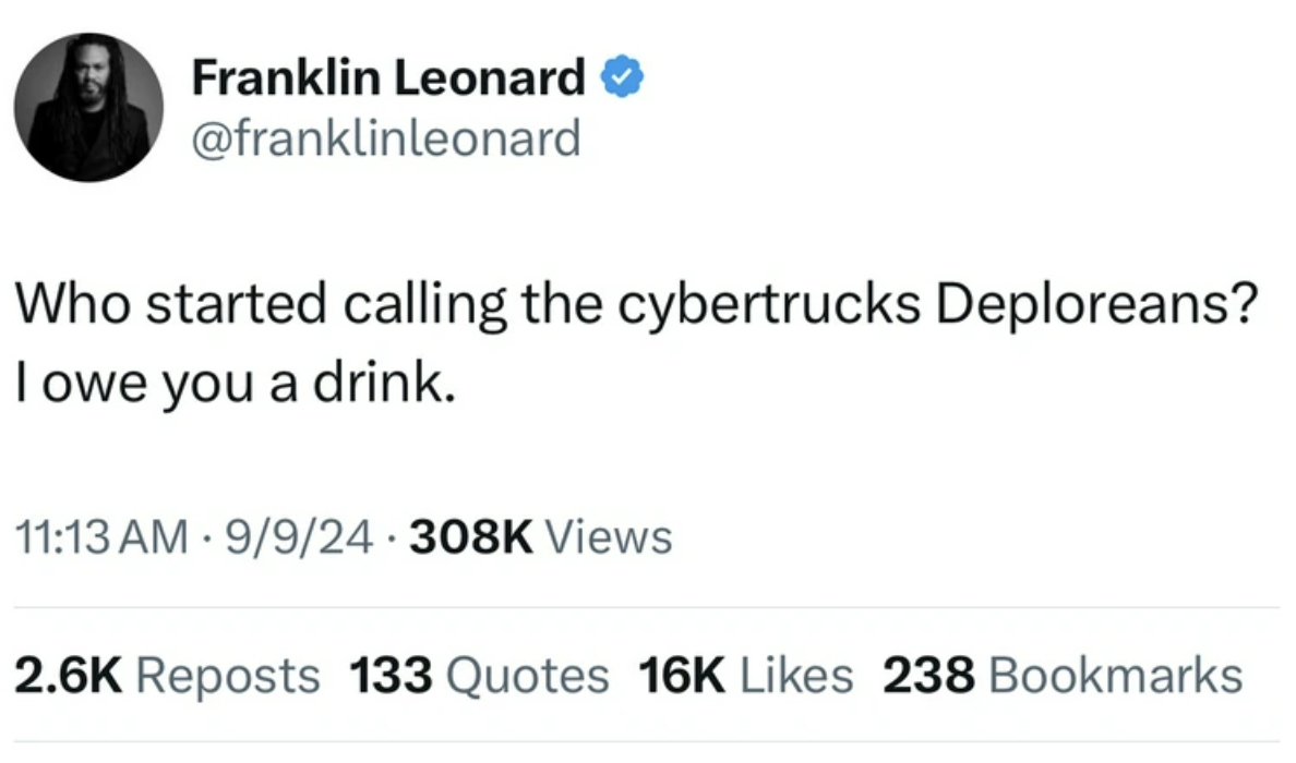 screenshot - Franklin Leonard Who started calling the cybertrucks Deploreans? I owe you a drink. 99 Views Reposts 133 Quotes 16K 238 Bookmarks